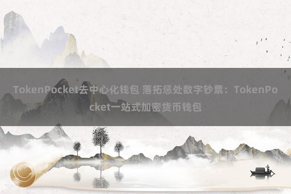 TokenPocket去中心化钱包 落拓惩处数字钞票：TokenPocket一站式加密货币钱包