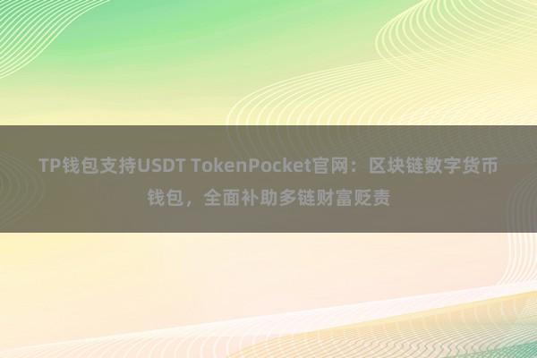 TP钱包支持USDT TokenPocket官网：区块链数字货币钱包，全面补助多链财富贬责