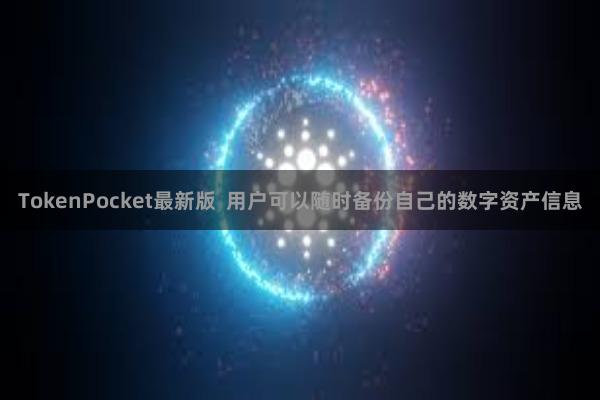 TokenPocket最新版  用户可以随时备份自己的数字资产信息