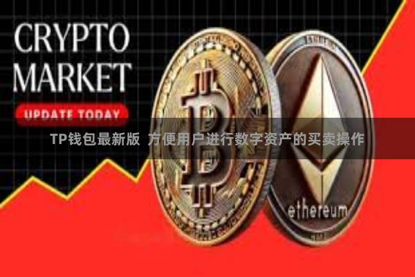 TP钱包最新版  方便用户进行数字资产的买卖操作