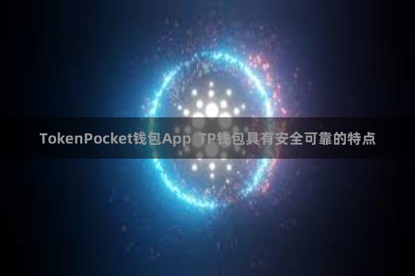 TokenPocket钱包App  TP钱包具有安全可靠的特点