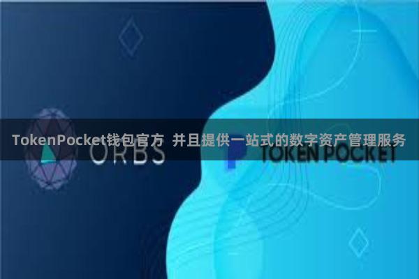 TokenPocket钱包官方  并且提供一站式的数字资产管理服务
